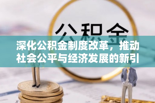 埔里深化公积金制度改革，推动社会公平与经济发展的新引擎