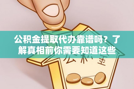 埔里公积金提取代办靠谱吗？了解真相前你需要知道这些