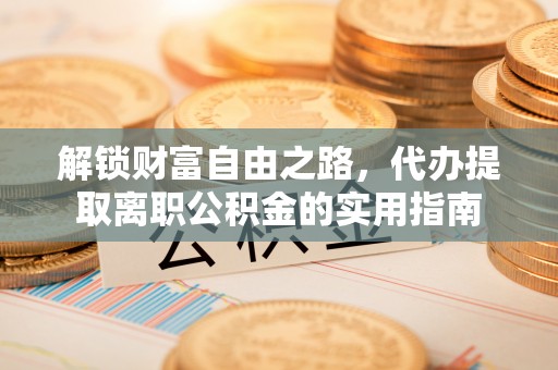 埔里解锁财富自由之路，代办提取离职公积金的实用指南