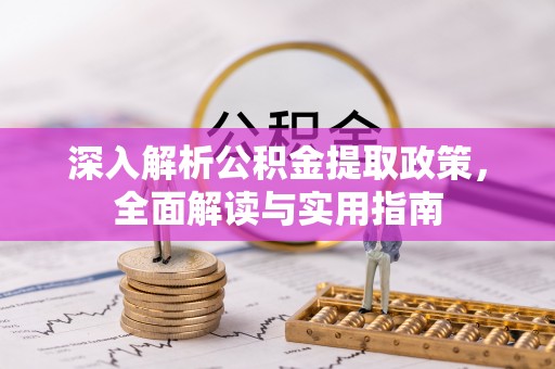 埔里深入解析公积金提取政策，全面解读与实用指南