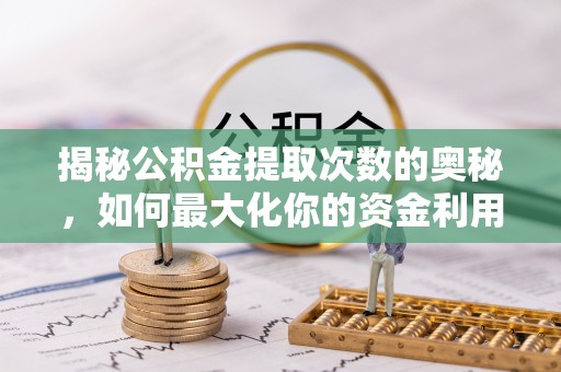 埔里揭秘公积金提取次数的奥秘，如何最大化你的资金利用？