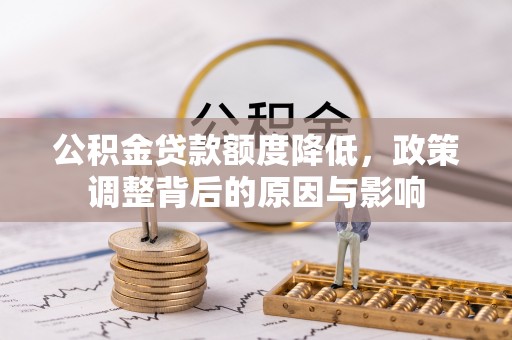 埔里公积金贷款额度降低，政策调整背后的原因与影响