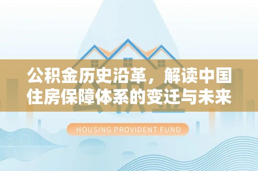 埔里公积金历史沿革，解读中国住房保障体系的变迁与未来