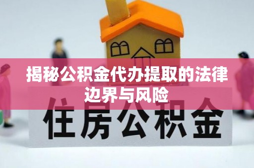埔里揭秘公积金代办提取的法律边界与风险