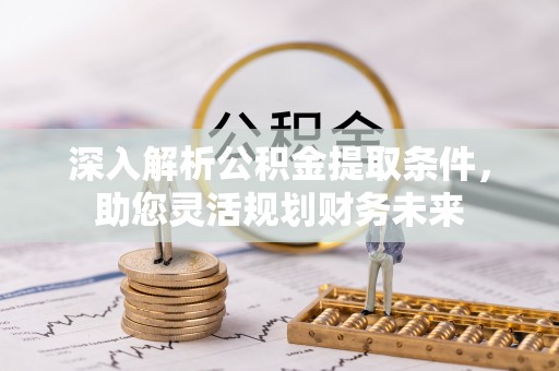 埔里深入解析公积金提取条件，助您灵活规划财务未来
