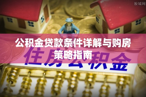 埔里公积金贷款条件详解与购房策略指南