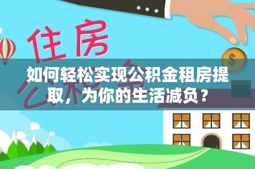 埔里如何轻松实现公积金租房提取，为你的生活减负？