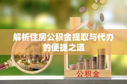埔里解析住房公积金提取与代办的便捷之道