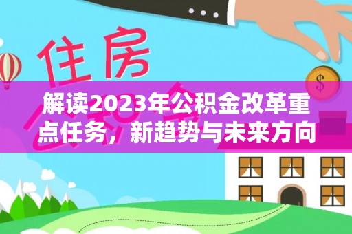 埔里解读2023年公积金改革重点任务，新趋势与未来方向