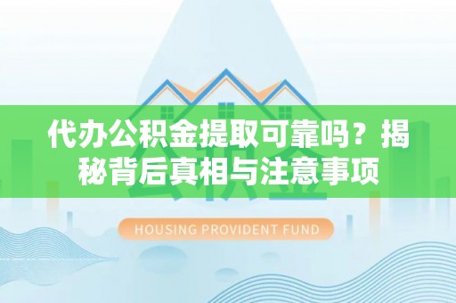埔里代办公积金提取可靠吗？揭秘背后真相与注意事项