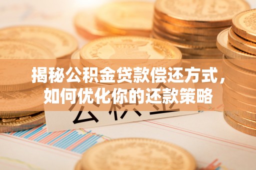 埔里揭秘公积金贷款偿还方式，如何优化你的还款策略