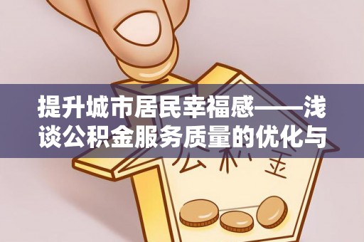 埔里提升城市居民幸福感——浅谈公积金服务质量的优化与未来