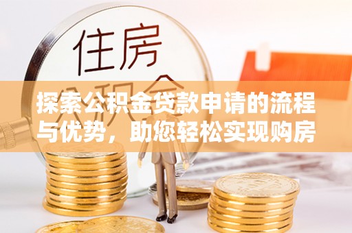 埔里探索公积金贷款申请的流程与优势，助您轻松实现购房梦想