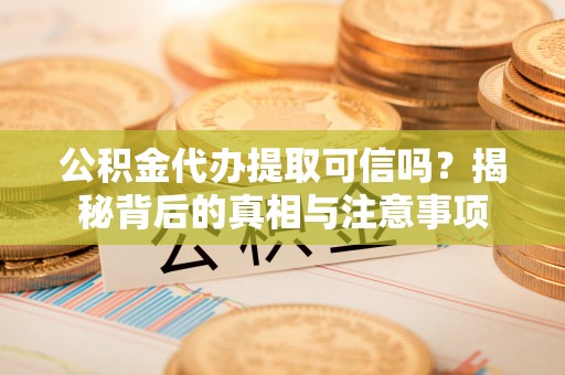 埔里公积金代办提取可信吗？揭秘背后的真相与注意事项