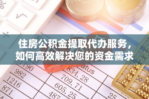 埔里住房公积金提取代办服务，如何高效解决您的资金需求