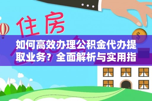埔里如何高效办理公积金代办提取业务？全面解析与实用指南