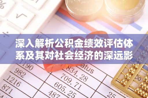 埔里深入解析公积金绩效评估体系及其对社会经济的深远影响