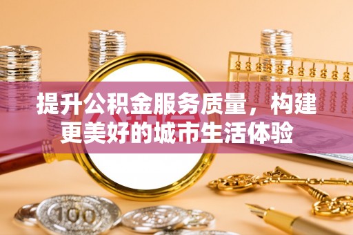 埔里提升公积金服务质量，构建更美好的城市生活体验