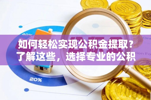 埔里如何轻松实现公积金提取？了解这些，选择专业的公积金提取代办服务