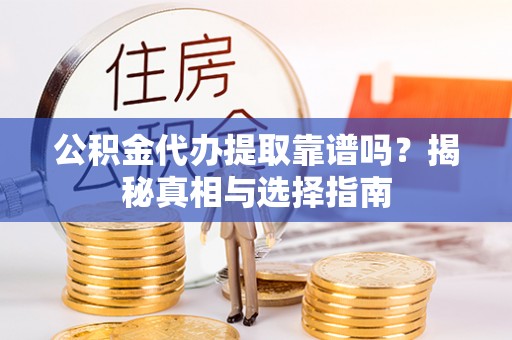 埔里公积金代办提取靠谱吗？揭秘真相与选择指南