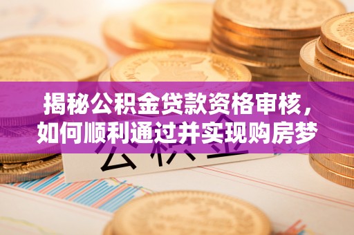 埔里揭秘公积金贷款资格审核，如何顺利通过并实现购房梦想