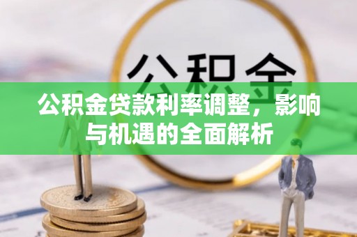 埔里公积金贷款利率调整，影响与机遇的全面解析