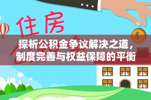 埔里探析公积金争议解决之道，制度完善与权益保障的平衡点
