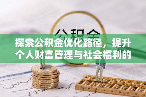 埔里探索公积金优化路径，提升个人财富管理与社会福利的双赢之道