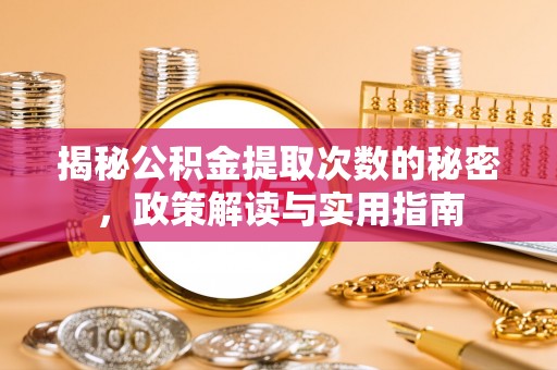 埔里揭秘公积金提取次数的秘密，政策解读与实用指南