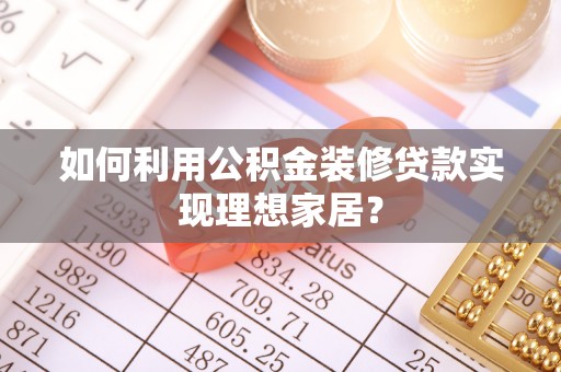 埔里如何利用公积金装修贷款实现理想家居？
