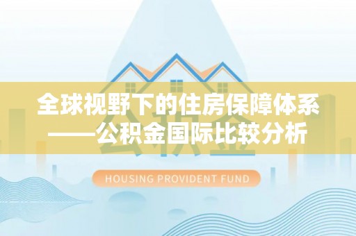 埔里全球视野下的住房保障体系——公积金国际比较分析