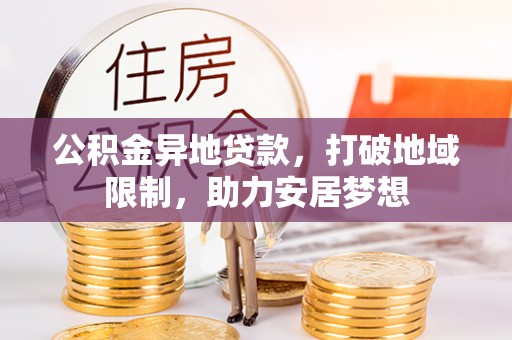 埔里公积金异地贷款，打破地域限制，助力安居梦想