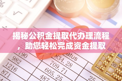 埔里揭秘公积金提取代办理流程，助您轻松完成资金提取