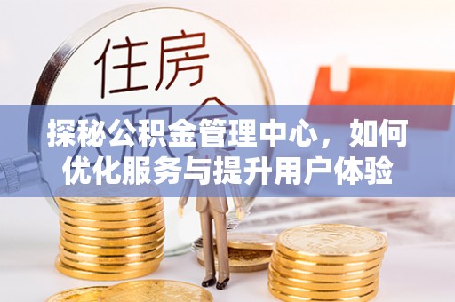埔里探秘公积金管理中心，如何优化服务与提升用户体验