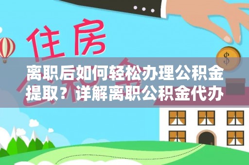 埔里离职后如何轻松办理公积金提取？详解离职公积金代办提取流程