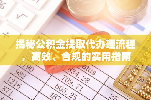 埔里揭秘公积金提取代办理流程，高效、合规的实用指南