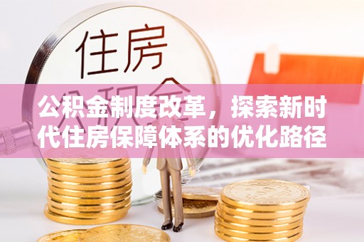 埔里公积金制度改革，探索新时代住房保障体系的优化路径