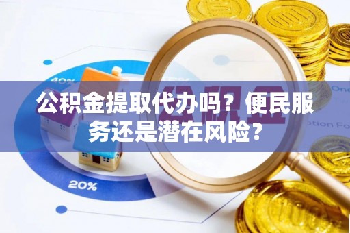 埔里公积金提取代办吗？便民服务还是潜在风险？