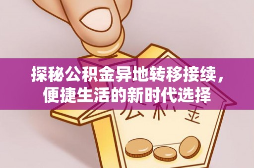 埔里探秘公积金异地转移接续，便捷生活的新时代选择