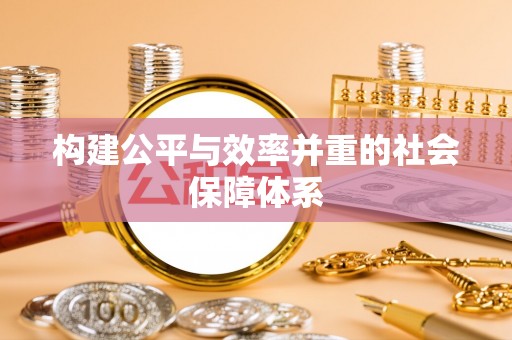 埔里构建公平与效率并重的社会保障体系