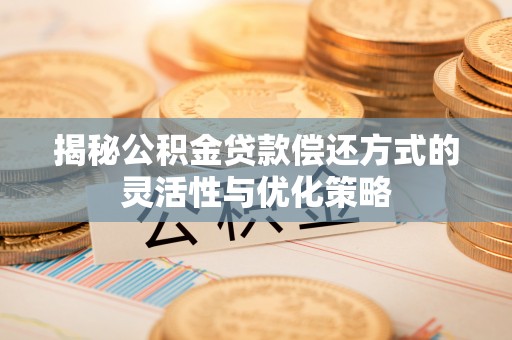 埔里揭秘公积金贷款偿还方式的灵活性与优化策略