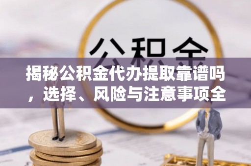 埔里揭秘公积金代办提取靠谱吗，选择、风险与注意事项全解析
