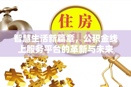埔里智慧生活新篇章，公积金线上服务平台的革新与未来