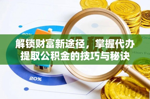 埔里解锁财富新途径，掌握代办提取公积金的技巧与秘诀