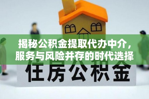 埔里揭秘公积金提取代办中介，服务与风险并存的时代选择