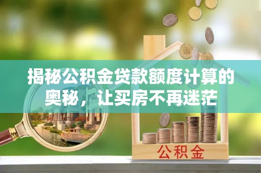 埔里揭秘公积金贷款额度计算的奥秘，让买房不再迷茫
