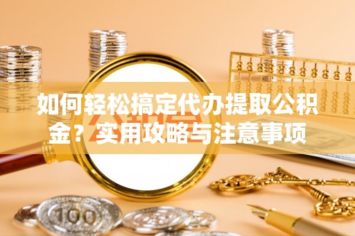 埔里如何轻松搞定代办提取公积金？实用攻略与注意事项