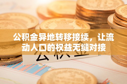 埔里公积金异地转移接续，让流动人口的权益无缝对接