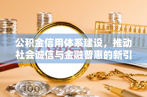 埔里公积金信用体系建设，推动社会诚信与金融普惠的新引擎