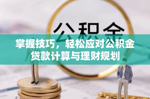 埔里掌握技巧，轻松应对公积金贷款计算与理财规划